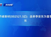 齐峰新材(002521.SZ)：选举李安东为董事长