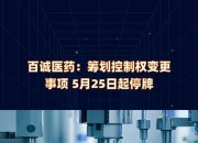 百诚医药：筹划控制权变更事项 股票25日起停牌
